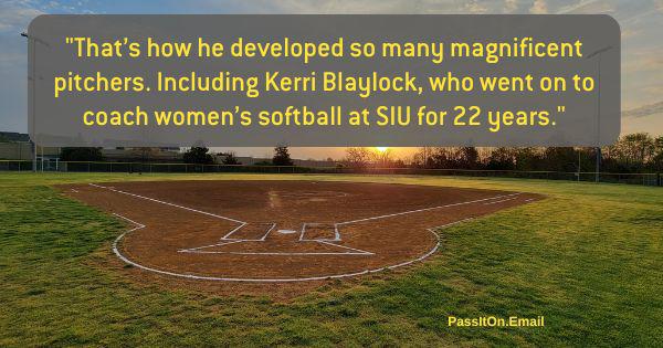 "That’s how he developed so many magnificent pitchers. Including Kerri Blaylock, who went on to coach women’s softball at SIU for 22 years." Quote with baseball background