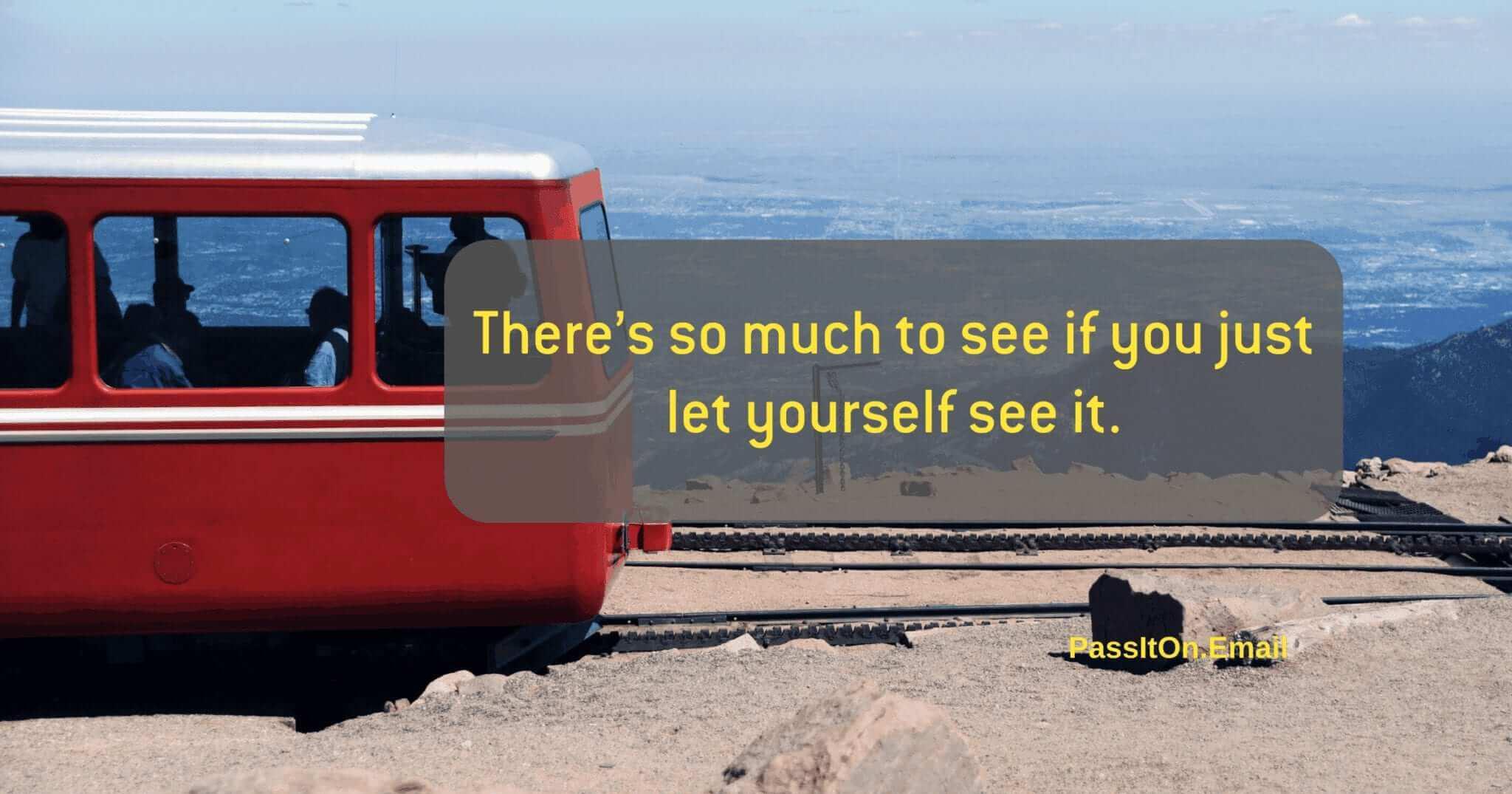 There’s so much to see if you just let yourself see it
